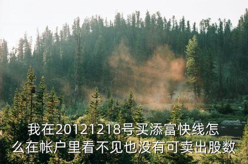 添富快線怎么賣，我在20121218號買添富快線怎么在帳戶里看不見也沒有可賣出股數(shù)