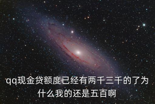 qq現(xiàn)金貸額度已經(jīng)有兩千三千的了為什么我的還是五百啊