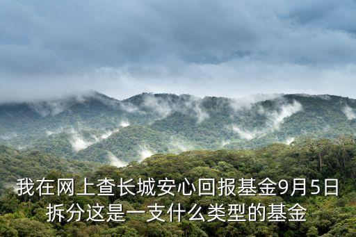 我在網(wǎng)上查長(zhǎng)城安心回報(bào)基金9月5日拆分這是一支什么類型的基金