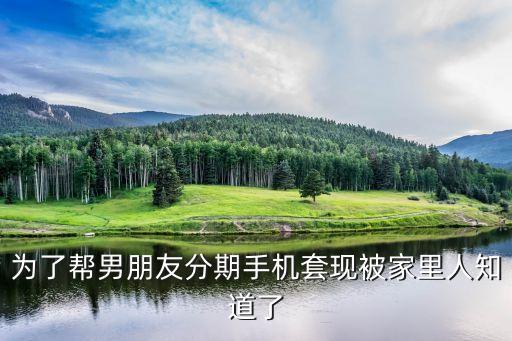 為了幫男朋友分期手機(jī)套現(xiàn)被家里人知道了