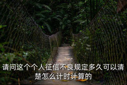 請問這個個人征信不良規(guī)定多久可以清楚怎么計時計算的