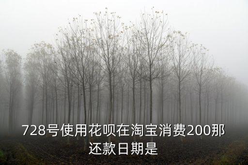 淘寶消費還款日期怎么算，728號使用花唄在淘寶消費200那還款日期是