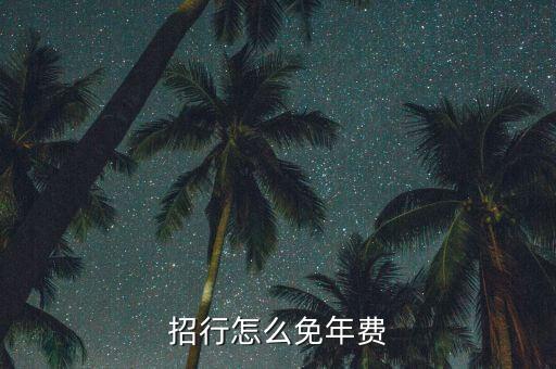 招行卡怎么免年費，招行白金卡怎么免年費