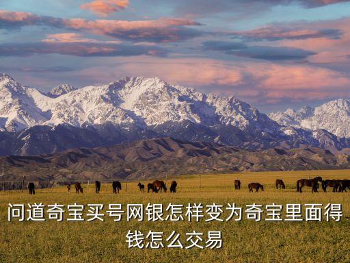 問道奇寶買號網銀怎樣變?yōu)槠鎸毨锩娴缅X怎么交易