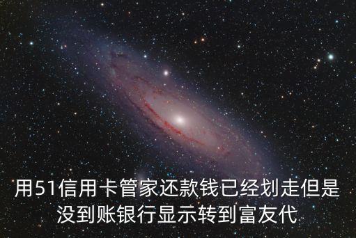 用51信用卡管家還款錢已經(jīng)劃走但是沒到賬銀行顯示轉(zhuǎn)到富友代