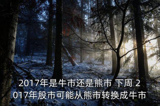 2017下半年股市怎么樣，2017年是牛市還是熊市 下周 2017年股市可能從熊市轉(zhuǎn)換成牛市