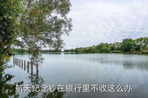 航天紀(jì)念鈔在銀行里不收這么辦