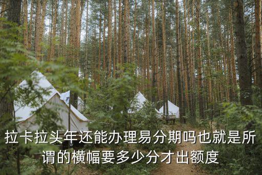 拉卡拉頭年還能辦理易分期嗎也就是所謂的橫幅要多少分才出額度