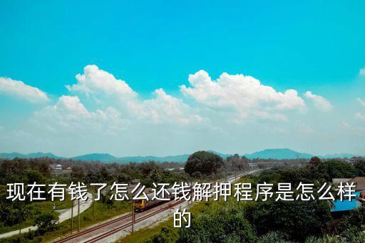現(xiàn)在有錢了怎么還錢解押程序是怎么樣的