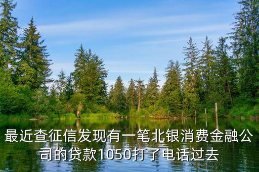 最近查征信發(fā)現(xiàn)有一筆北銀消費金融公司的貸款1050打了電話過去