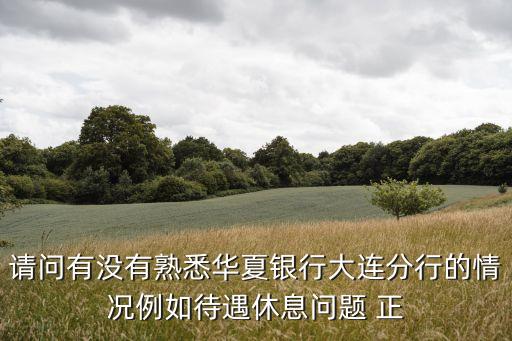 請問有沒有熟悉華夏銀行大連分行的情況例如待遇休息問題 正