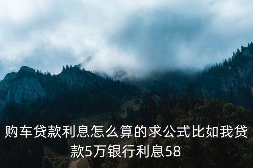 購車貸款利息怎么算的求公式比如我貸款5萬銀行利息58