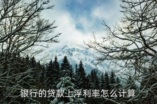 貸款上調(diào)百分比怎么算，銀行貸款利息上浮率是怎么算的