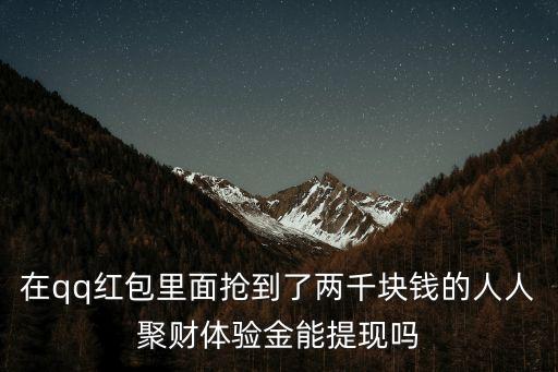 在qq紅包里面搶到了兩千塊錢的人人聚財(cái)體驗(yàn)金能提現(xiàn)嗎