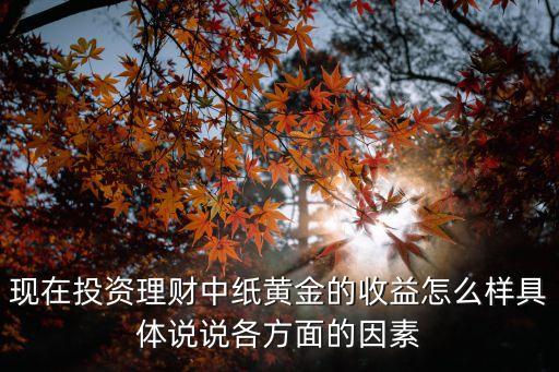 現(xiàn)在投資理財中紙黃金的收益怎么樣具體說說各方面的因素