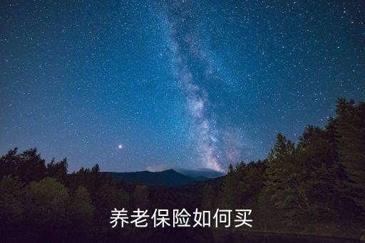基本養(yǎng)老保險(xiǎn)怎么買，養(yǎng)老保險(xiǎn)如何買