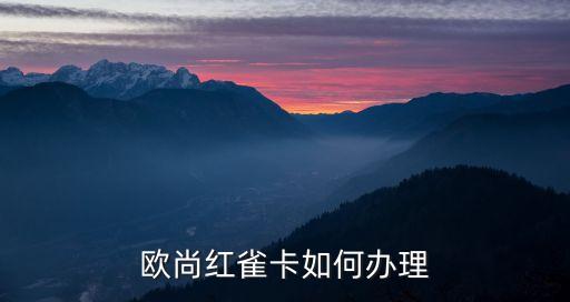 歐尚紅雀卡怎么激活，怎樣申請歐尚紅雀卡