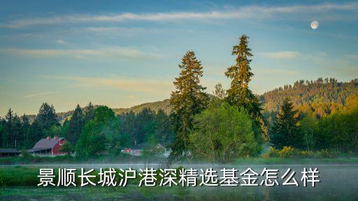 景順長(zhǎng)城公司的基金怎么樣，景順長(zhǎng)城滬港深精選基金怎么樣