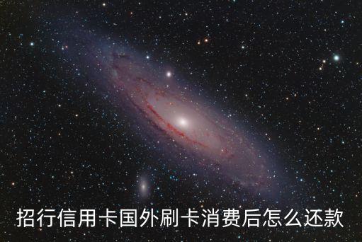 招行信用卡國外刷卡消費后怎么還款