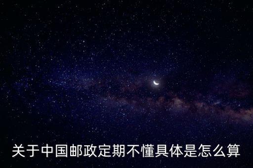 關(guān)于中國(guó)郵政定期不懂具體是怎么算
