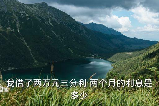 我借了兩萬元三分利 兩個(gè)月的利息是多少