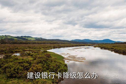建設(shè)銀行卡降級怎么辦
