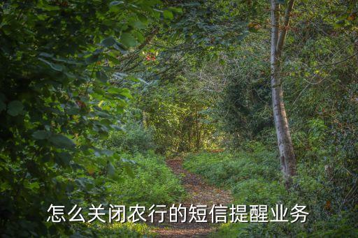 農(nóng)行的短信通知怎么取消，怎么關(guān)閉農(nóng)行的短信提醒業(yè)務(wù)