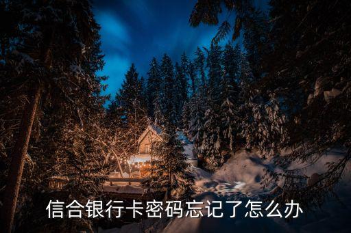 信合銀行卡密碼忘記了怎么辦