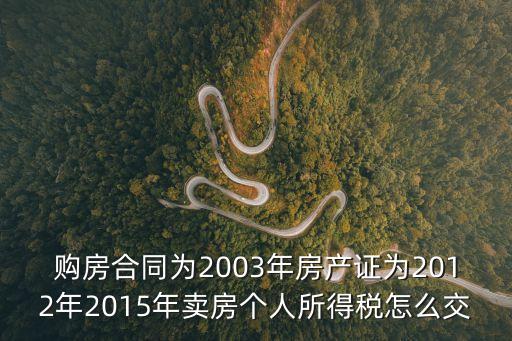購(gòu)房合同為2003年房產(chǎn)證為2012年2015年賣房個(gè)人所得稅怎么交