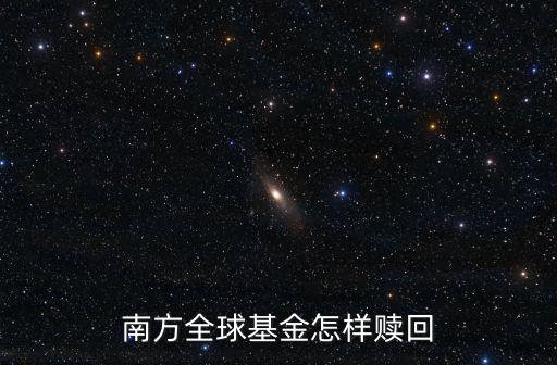 南方全球基金怎樣贖回