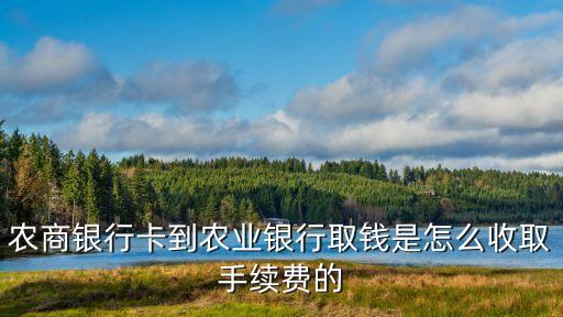 農商銀行卡到農業(yè)銀行取錢是怎么收取手續(xù)費的
