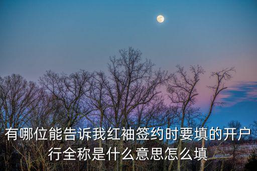 有哪位能告訴我紅袖簽約時(shí)要填的開戶行全稱是什么意思怎么填
