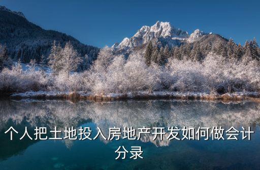 個(gè)人把土地投入房地產(chǎn)開發(fā)如何做會(huì)計(jì)分錄
