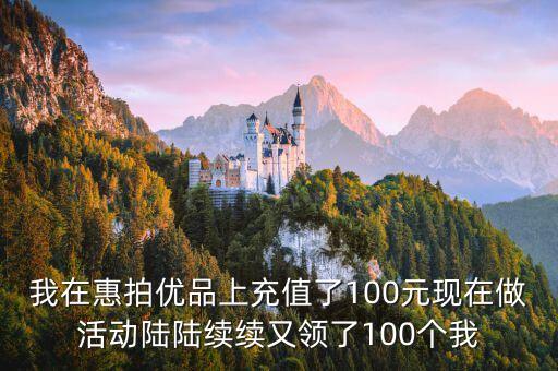 合拍怎么提現100元，我在惠拍優(yōu)品上充值了100元現在做活動陸陸續(xù)續(xù)又領了100個我