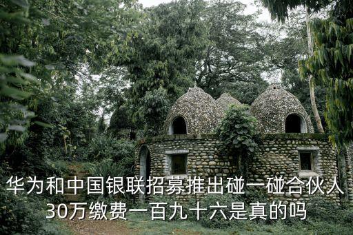 華為和中國銀聯(lián)招募推出碰一碰合伙人30萬繳費一百九十六是真的嗎