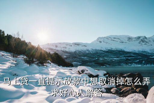 馬上貸怎么關(guān)閉，馬上貸一直提示放款中想取消掉怎么弄求好心人解答