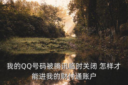 我的QQ號(hào)碼被騰訊臨時(shí)關(guān)閉 怎樣才能進(jìn)我的財(cái)付通賬戶