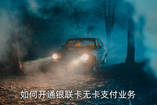 怎么開通無卡支付業(yè)務(wù)，如何開通銀聯(lián)卡無卡支付業(yè)務(wù)