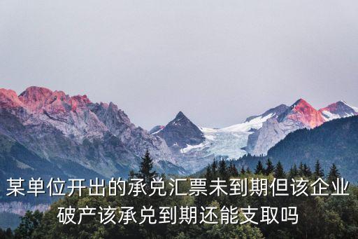 某單位開出的承兌匯票未到期但該企業(yè)破產該承兌到期還能支取嗎