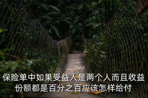 一份保單保兩人是怎么交錢的，保險(xiǎn)單中如果受益人是兩個(gè)人而且收益份額都是百分之百應(yīng)該怎樣給付