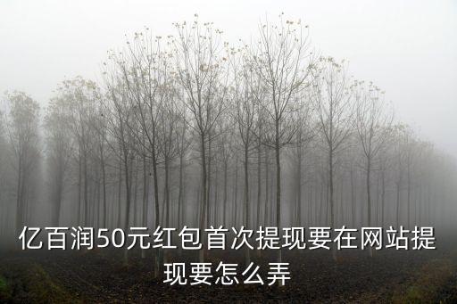 億百潤50元紅包首次提現(xiàn)要在網(wǎng)站提現(xiàn)要怎么弄
