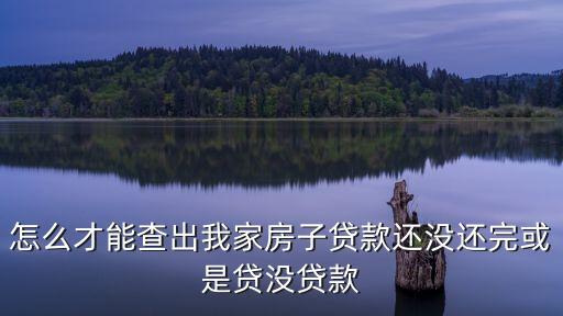 怎么才能查出我家房子貸款還沒還完或是貸沒貸款