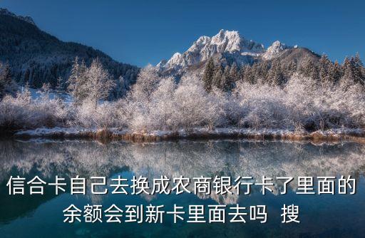 信合卡自己去換成農(nóng)商銀行卡了里面的余額會(huì)到新卡里面去嗎  搜