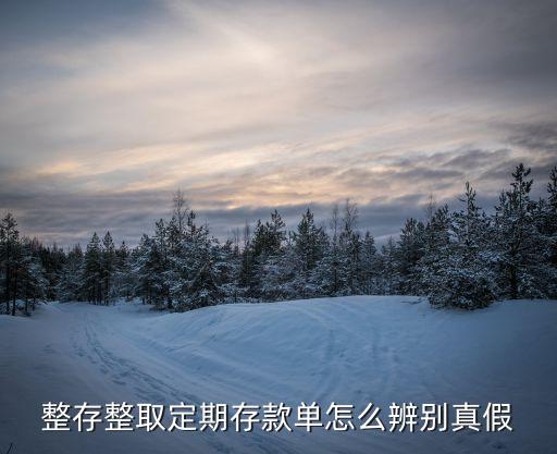 銀行存單怎么看真假，整存整取定期存款單怎么辨別真假