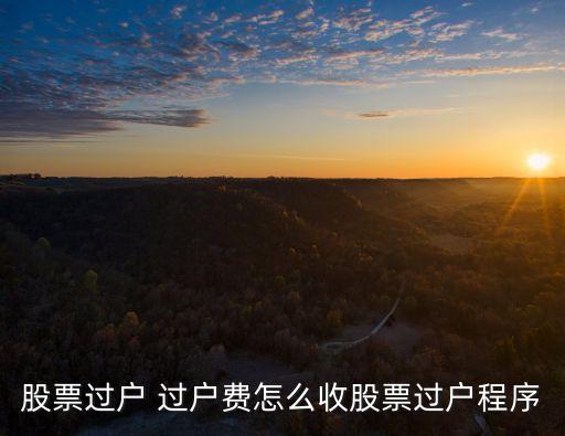 股票過戶 過戶費怎么收股票過戶程序