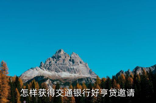 怎樣獲得交通銀行好亨貸邀請