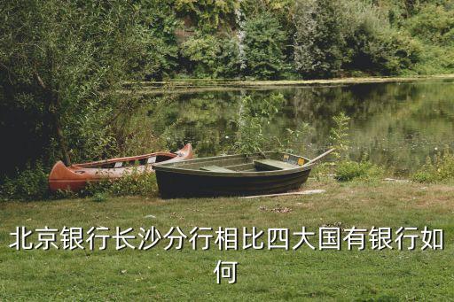 北京銀行長沙分行相比四大國有銀行如何