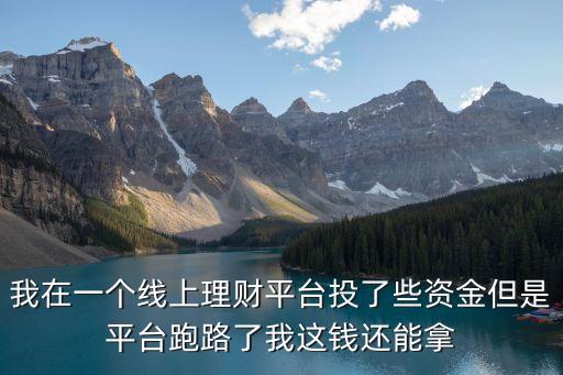 理財軟件要是倒閉了怎么辦，我在一個線上理財平臺投了些資金但是平臺跑路了我這錢還能拿