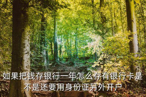 如果把錢存銀行一年怎么存有銀行卡是不是還要用身份證另外開戶