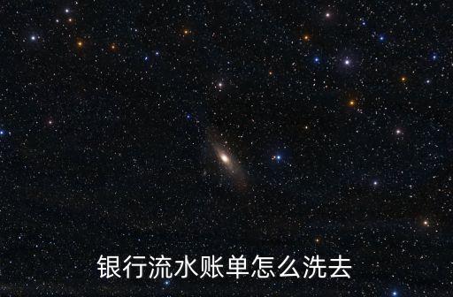 怎么消除銀行流水，銀行流水賬單怎么洗去
